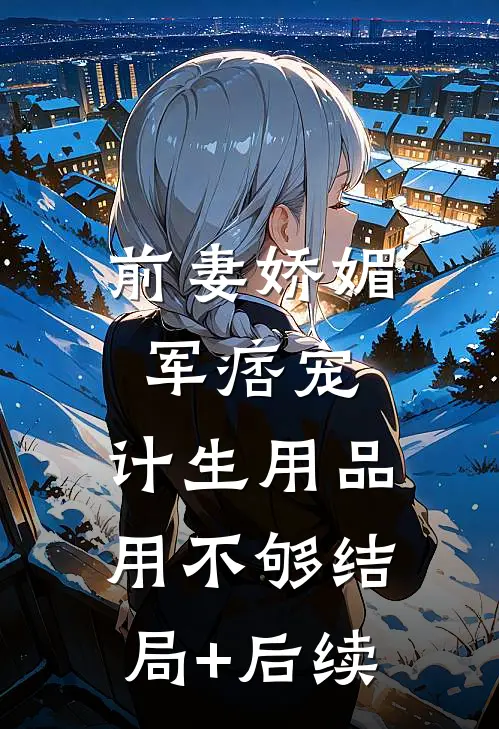 前妻娇媚军痞宠，计生用品用不够结局+后续