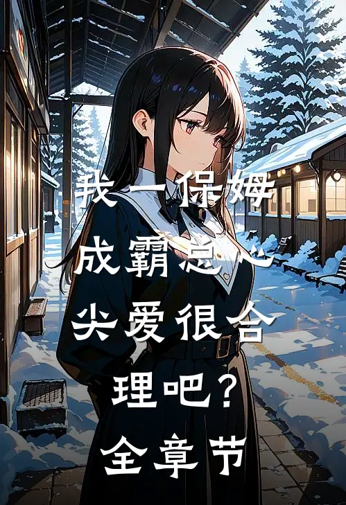 我一保姆，成霸总心尖爱很合理吧？全章节