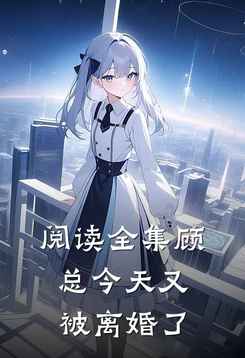阅读全集顾总今天又被离婚了