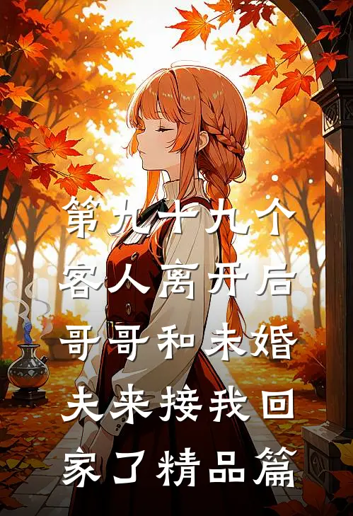 第九十九个客人离开后，哥哥和未婚夫来接我回家了精品篇