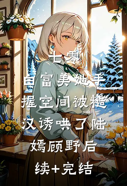 七零：白富美她手握空间被糙汉诱哄了陆嫣顾野后续+完结