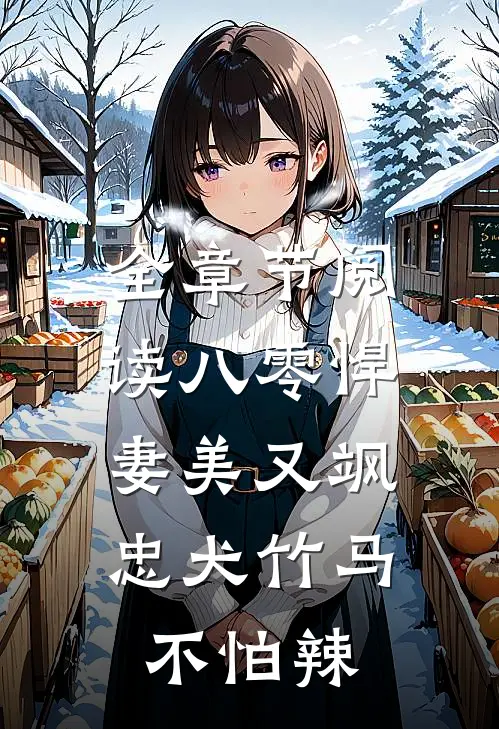 全章节阅读八零悍妻美又飒，忠犬竹马不怕辣
