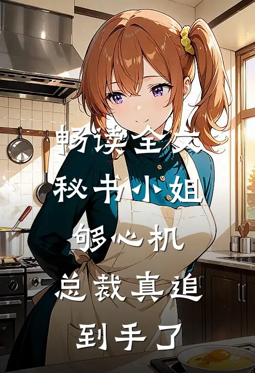畅读全文秘书小姐够心机，总裁真追到手了