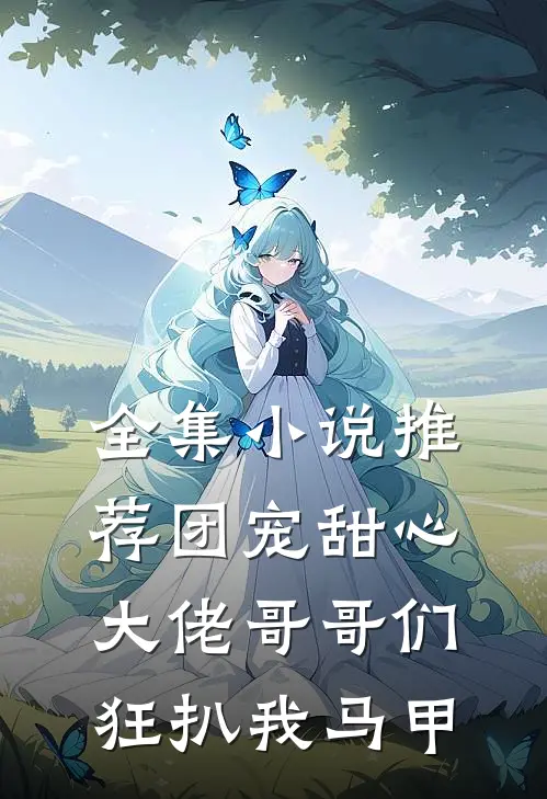 全集小说推荐团宠甜心，大佬哥哥们狂扒我马甲