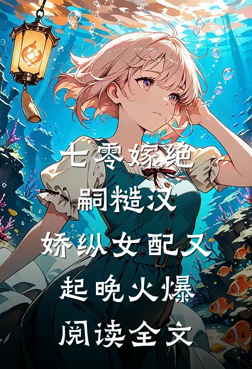 七零嫁绝嗣糙汉，娇纵女配又起晚火爆阅读全文