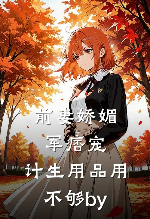 前妻娇媚军痞宠，计生用品用不够by