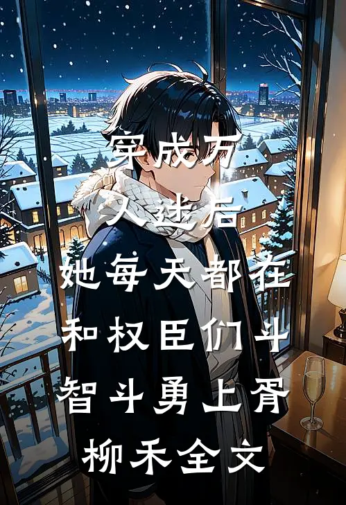 穿成万人迷后，她每天都在和权臣们斗智斗勇上胥柳禾全文