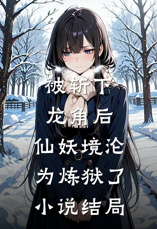 被斩下龙角后，仙妖境沦为炼狱了小说结局