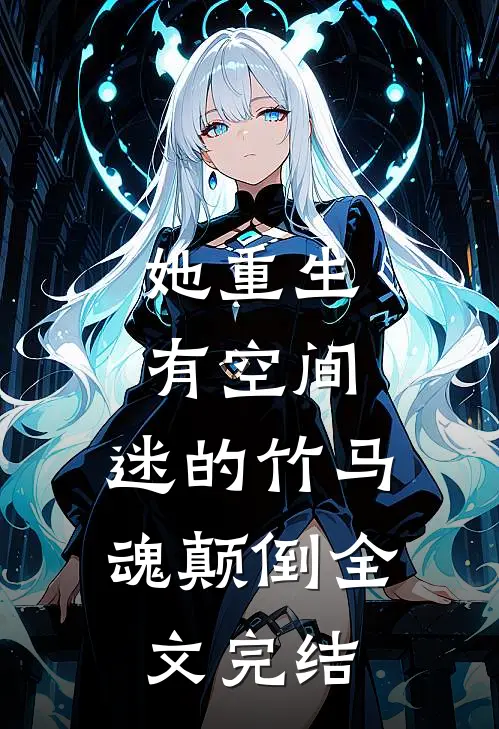 她重生有空间，迷的竹马魂颠倒全文完结