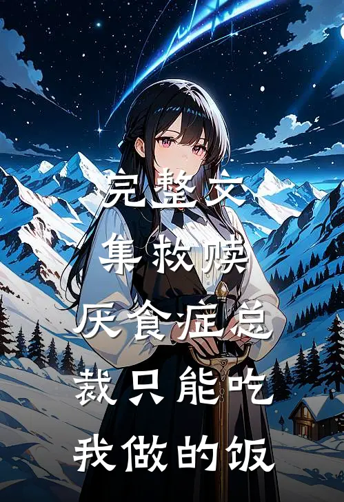 完整文集救赎：厌食症总裁只能吃我做的饭