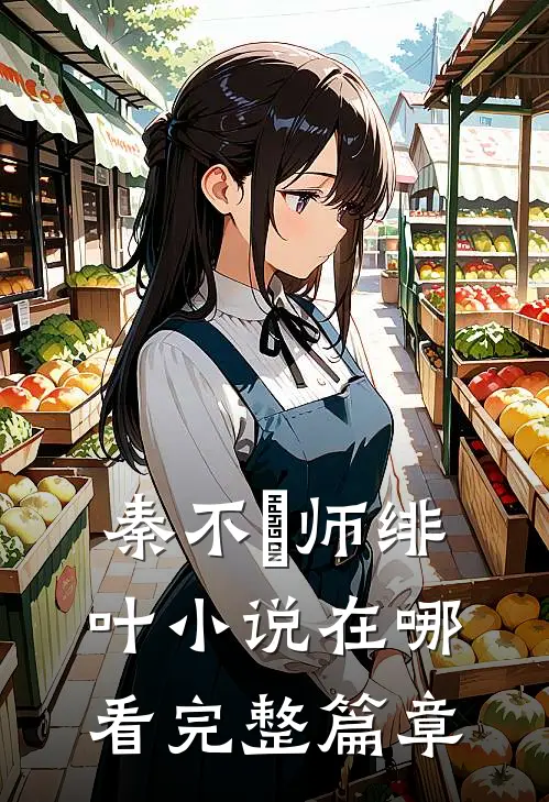 秦不俍师绯叶小说在哪看完整篇章