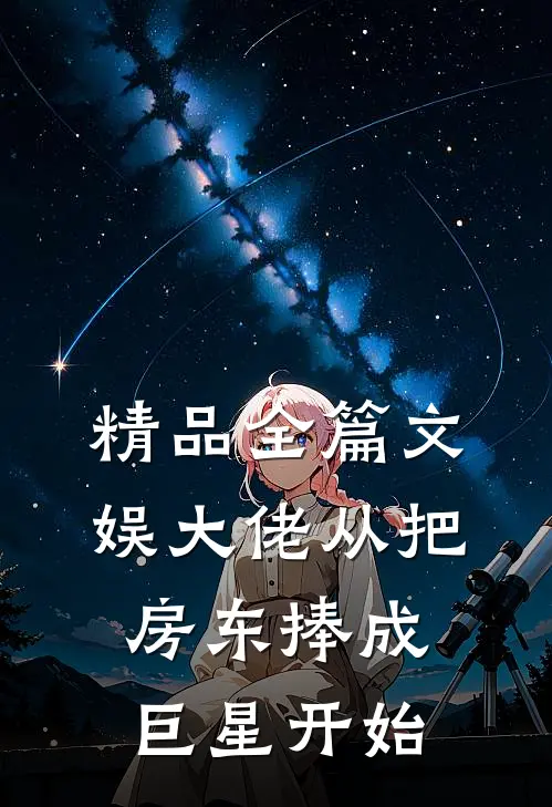 精品全篇文娱大佬从把房东捧成巨星开始