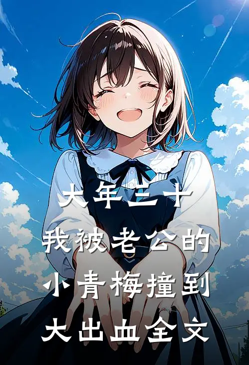 大年三十，我被老公的小青梅撞到大出血全文
