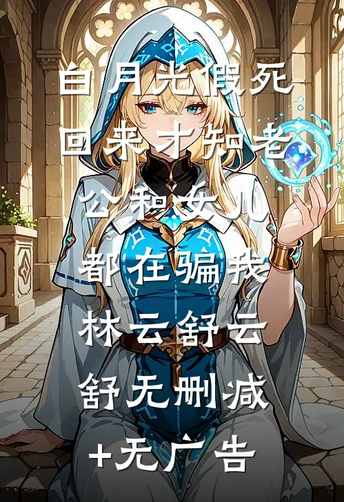 白月光假死回来才知老公和女儿都在骗我林云舒云舒无删减+无广告