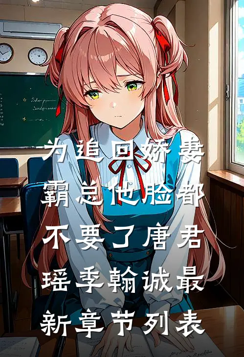 为追回娇妻，霸总他脸都不要了唐君瑶季翰诚最新章节列表