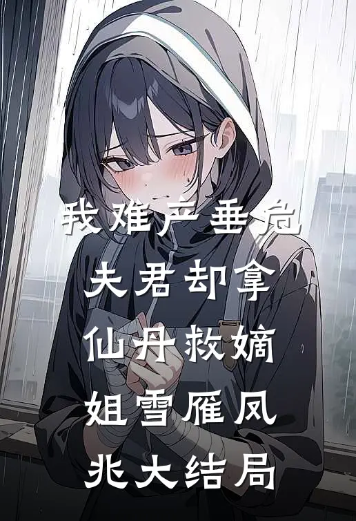 我难产垂危，夫君却拿仙丹救嫡姐雪雁凤兆大结局