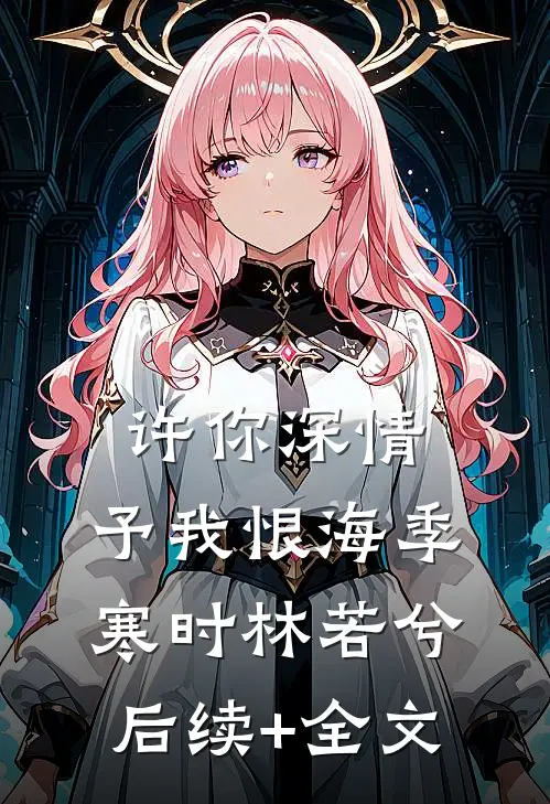 许你深情，予我恨海季寒时林若兮后续+全文