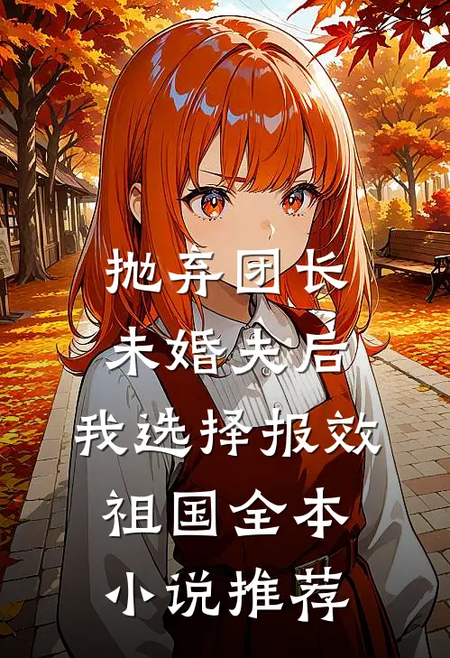 抛弃团长未婚夫后，我选择报效祖国全本小说推荐