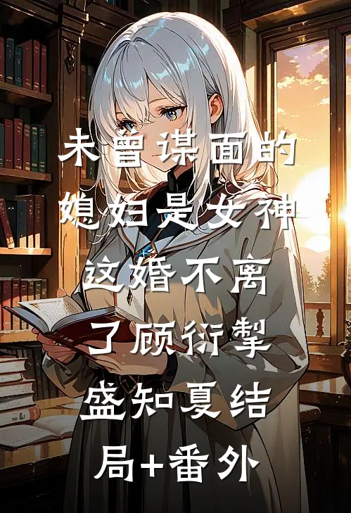 未曾谋面的媳妇是女神，这婚不离了顾衍掣盛知夏结局+番外