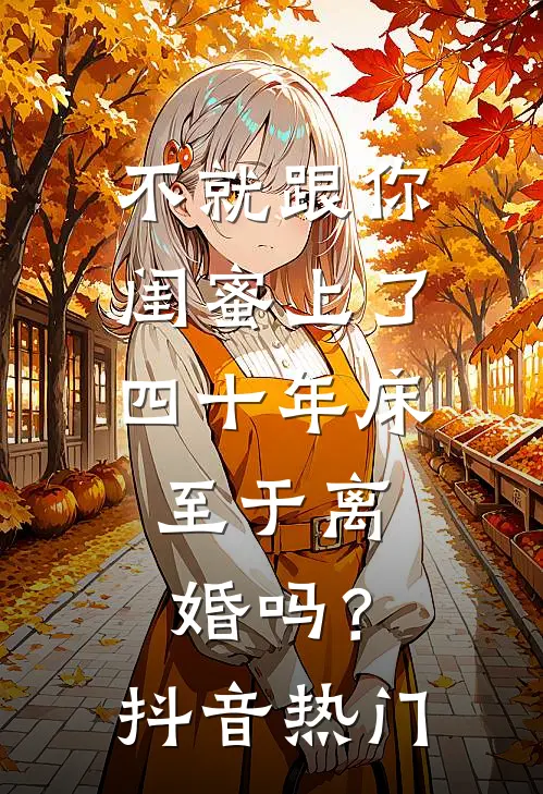 不就跟你闺蜜上了四十年床，至于离婚吗？抖音热门