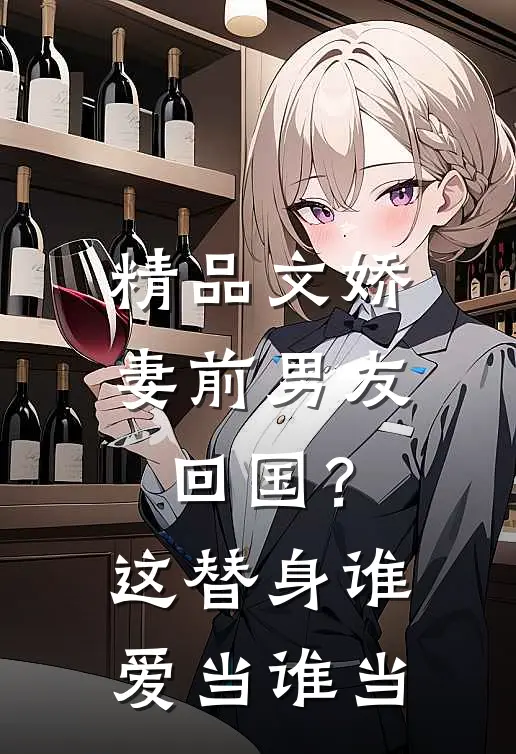 精品文娇妻前男友回国？这替身谁爱当谁当