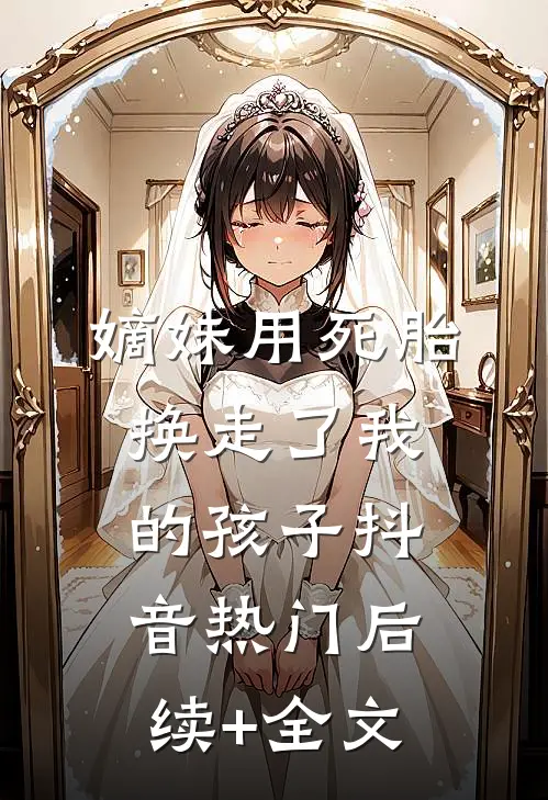 嫡妹用死胎换走了我的孩子抖音热门后续+全文