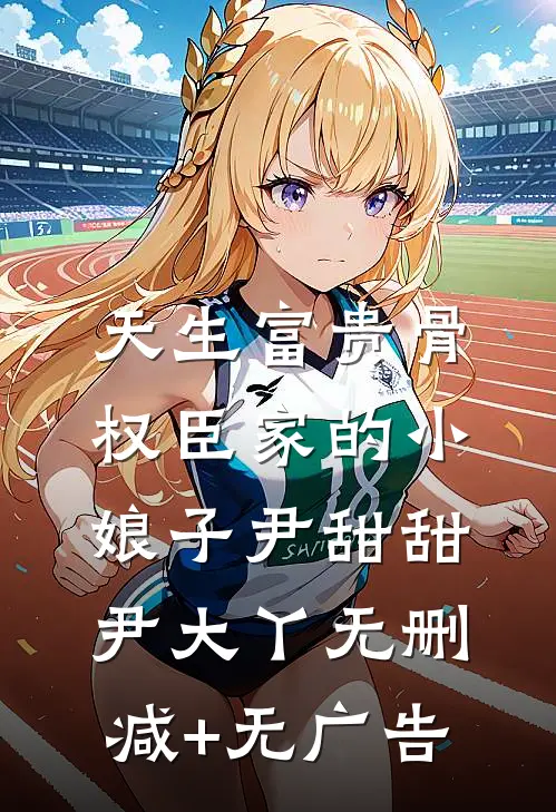 天生富贵骨：权臣家的小娘子尹甜甜尹大丫无删减+无广告