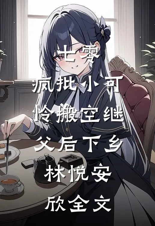 七零，疯批小可怜搬空继父后下乡林悦安欣全文
