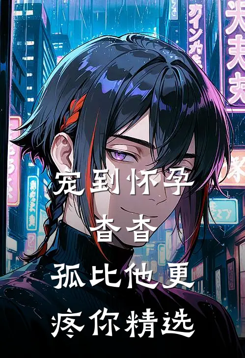 宠到怀孕，杳杳，孤比他更疼你精选