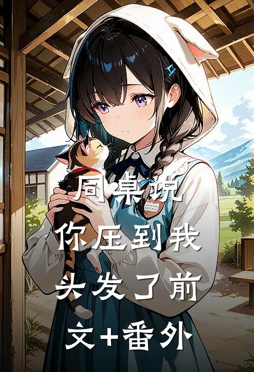同桌说：你压到我头发了前文+番外