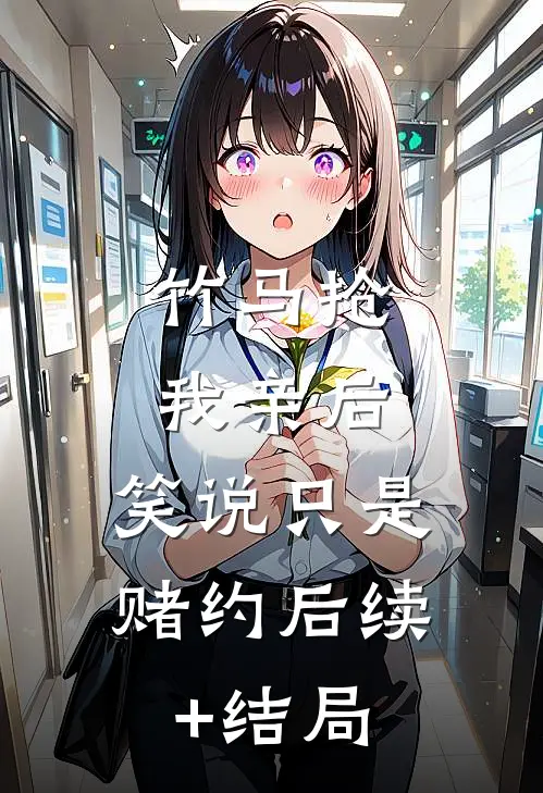 竹马抢我亲后，笑说只是赌约后续+结局