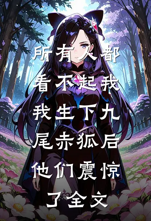 所有人都看不起我，我生下九尾赤狐后，他们震惊了全文