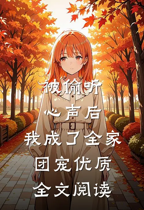 被偷听心声后，我成了全家团宠优质全文阅读