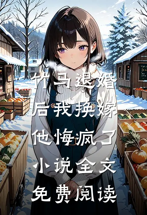 竹马退婚后我换嫁，他悔疯了小说全文免费阅读