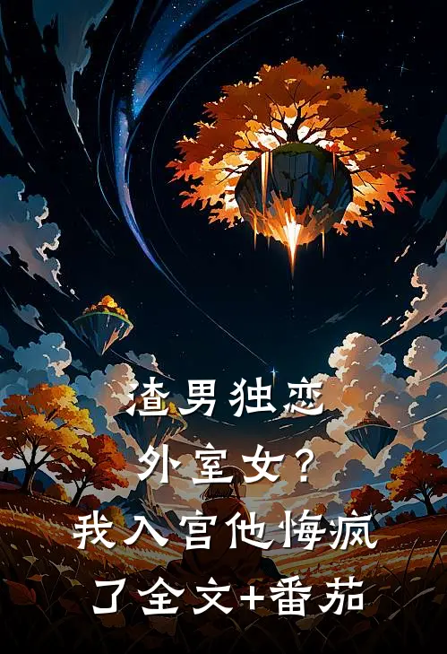 渣男独恋外室女？我入宫他悔疯了全文+番茄
