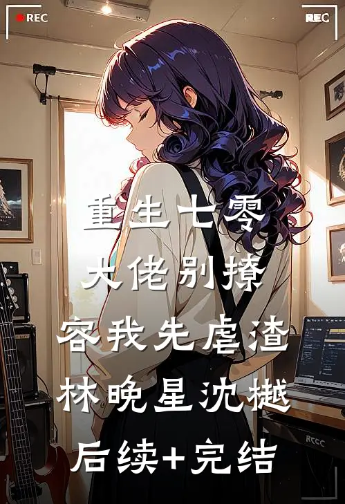 重生七零，大佬别撩，容我先虐渣林晚星沈樾后续+完结