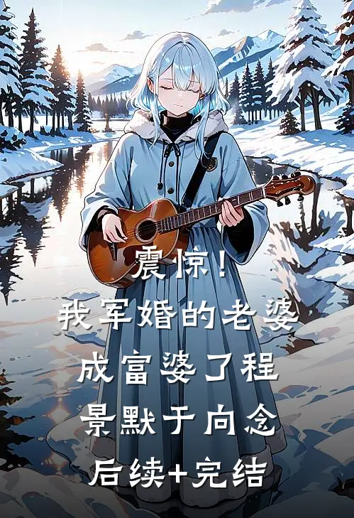 震惊！我军婚的老婆成富婆了程景默于向念后续+完结