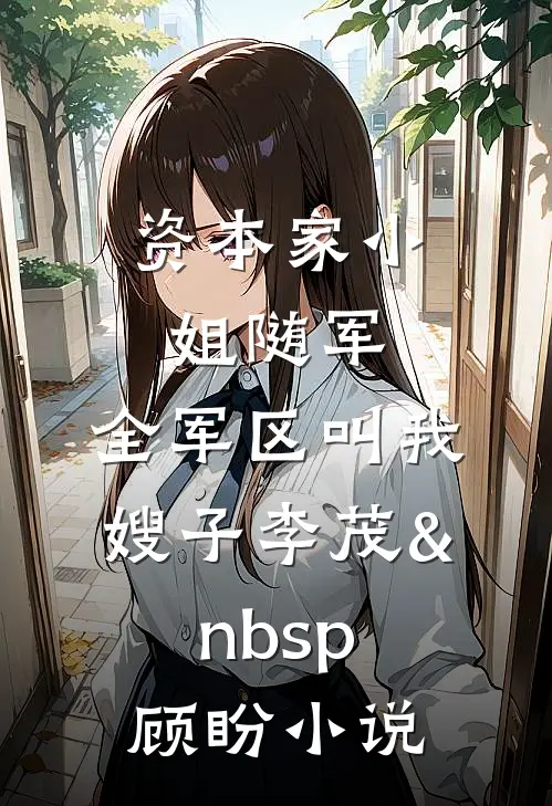 资本家小姐随军，全军区叫我嫂子李茂&nbsp;顾盼小说