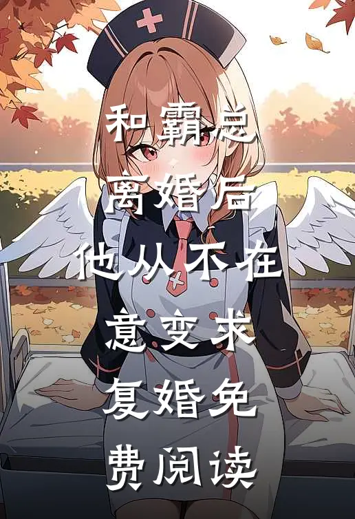 和霸总离婚后，他从不在意变求复婚免费阅读