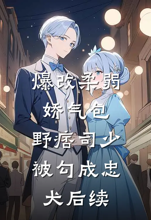 爆改柔弱娇气包，野痞司少被勾成忠犬后续
