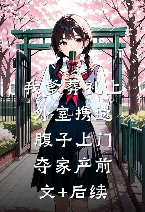 我爹葬礼上，外室携遗腹子上门夺家产前文+后续