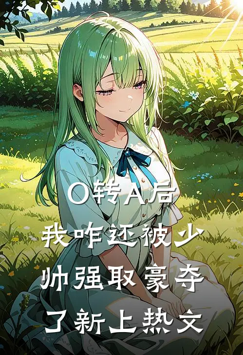 O转A后，我咋还被少帅强取豪夺了新上热文
