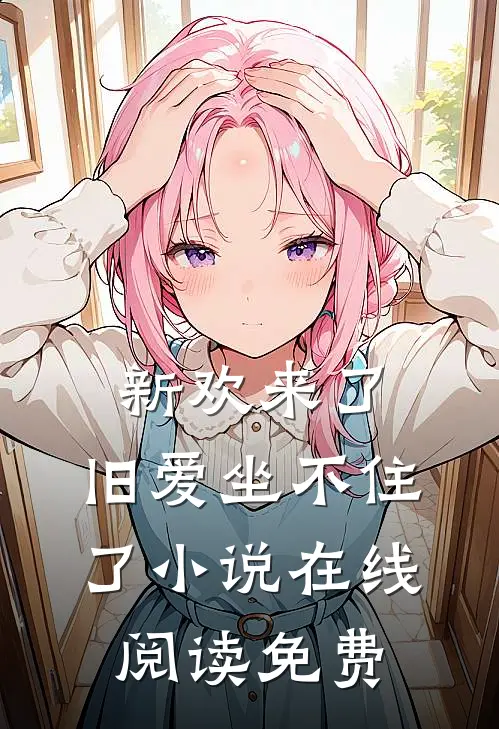 新欢来了，旧爱坐不住了小说在线阅读免费