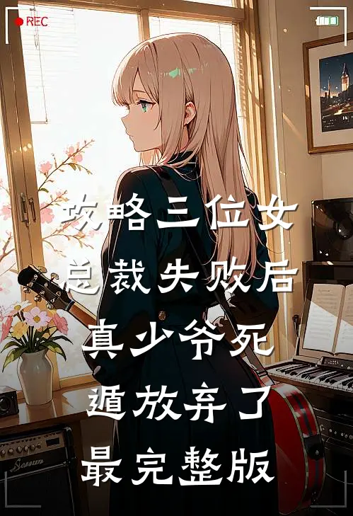攻略三位女总裁失败后，真少爷死遁放弃了最完整版