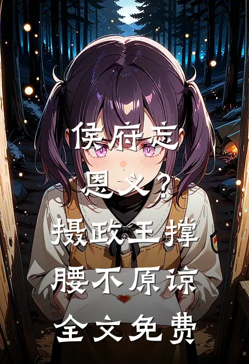 侯府忘恩义？摄政王撑腰，不原谅全文免费