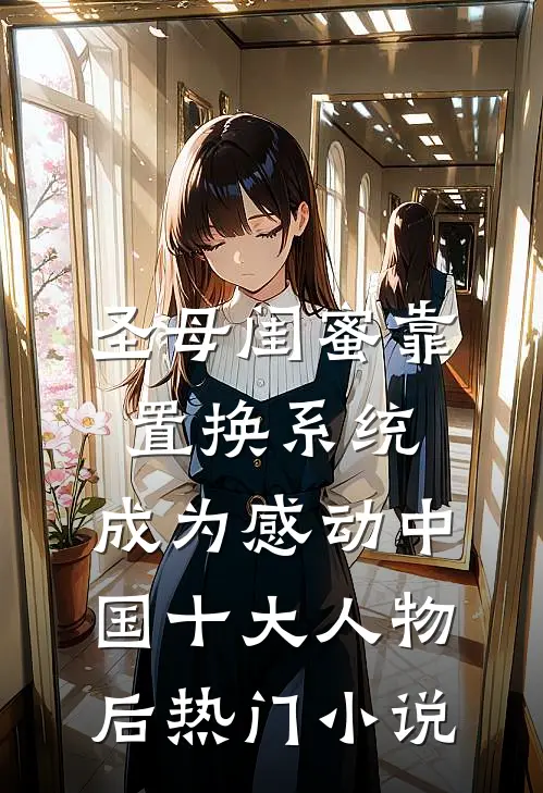 圣母闺蜜靠置换系统，成为感动中国十大人物后热门小说