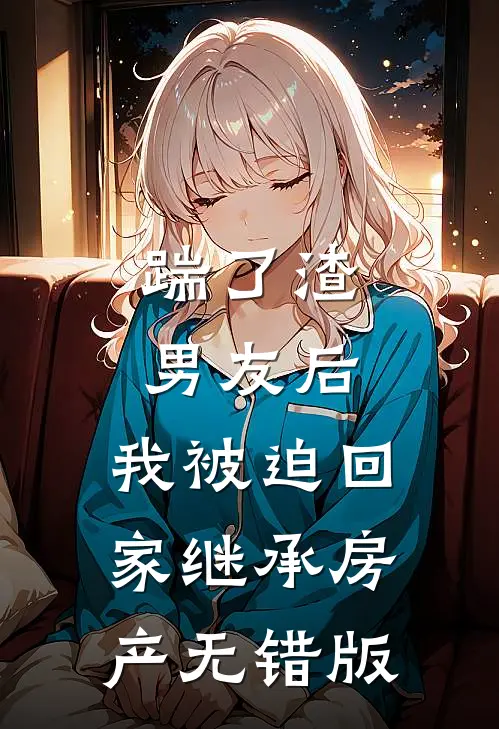 踹了渣男友后，我被迫回家继承房产无错版