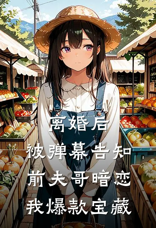 离婚后，被弹幕告知前夫哥暗恋我爆款宝藏
