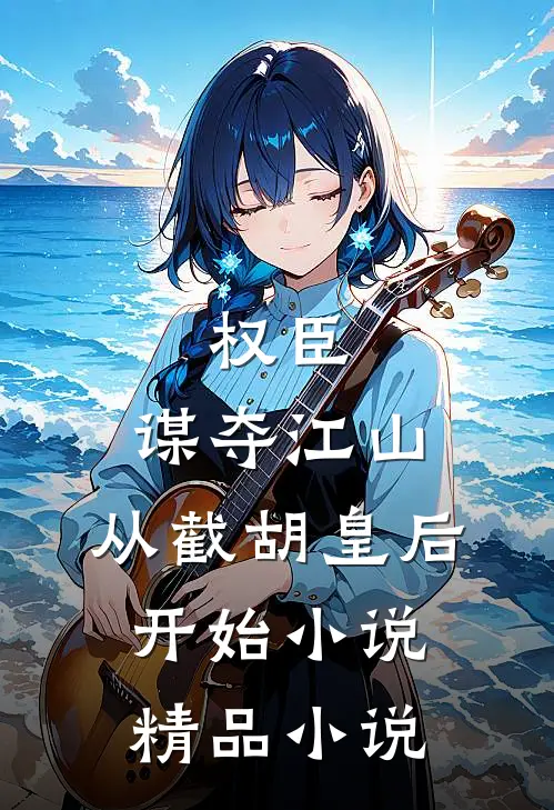 权臣:谋夺江山,从截胡皇后开始小说精品小说