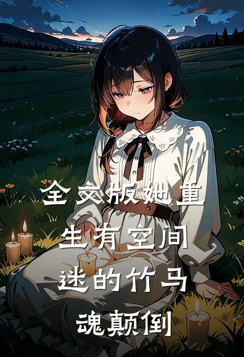 全文版她重生有空间，迷的竹马魂颠倒